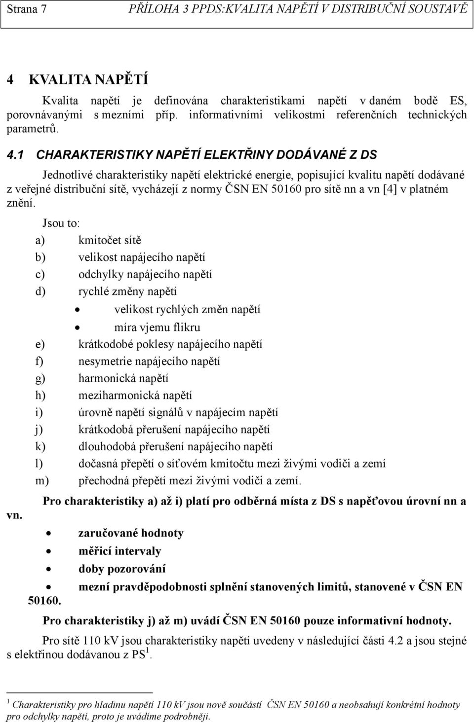 1 CHARAKTERISTIKY NAPĚTÍ ELEKTŘINY DODÁVANÉ Z DS Jednotlivé charakteristiky napětí elektrické energie, popisující kvalitu napětí dodávané z veřejné distribuční sítě, vycházejí z normy ČSN EN 50160