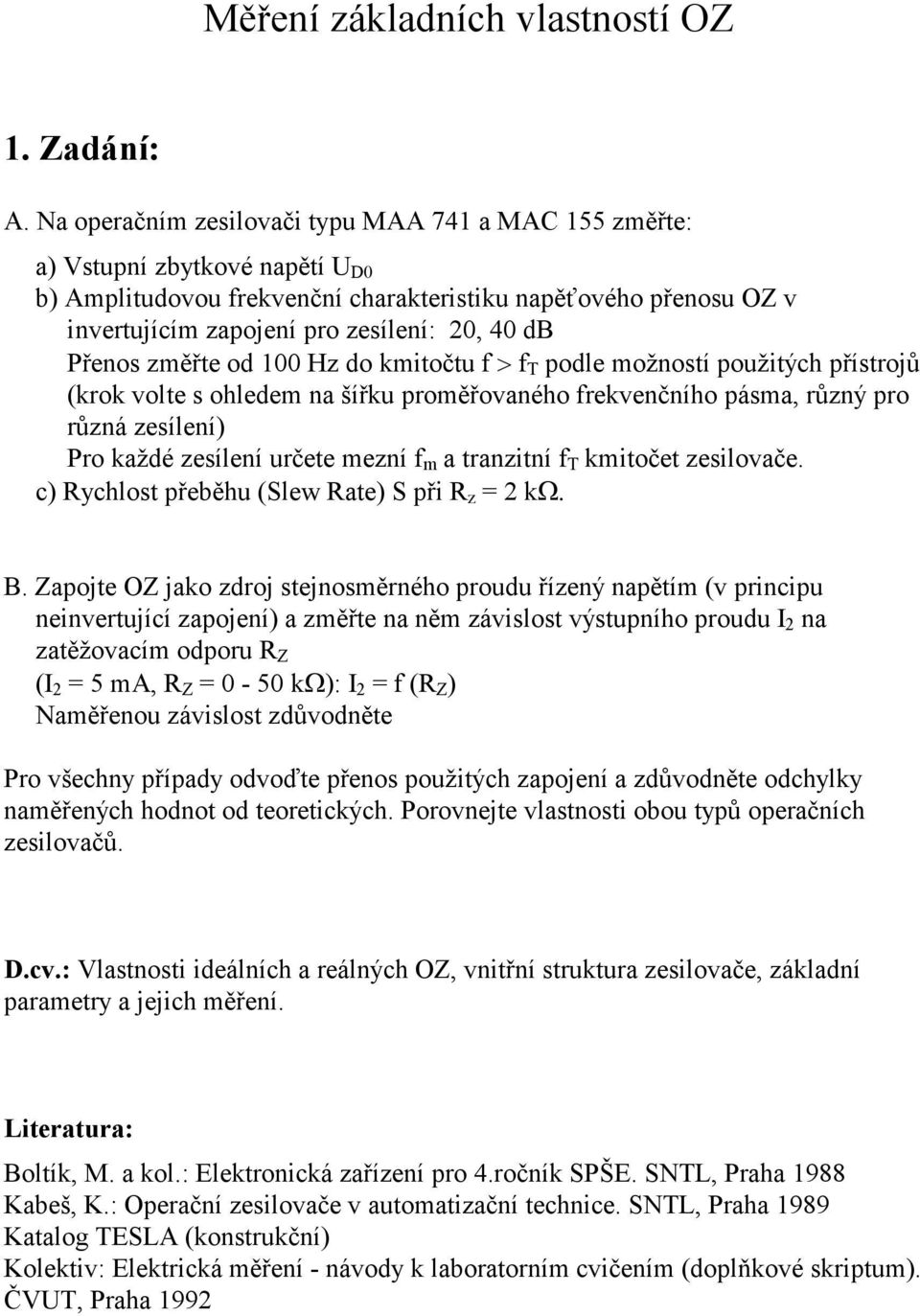 Přenos změřte od 00 Hz do kmitočtu f > f T podle možností použitých přístrojů (krok volte s ohledem na šířku proměřovaného frekvenčního pásma, různý pro různá zesílení) Pro každé zesílení určete