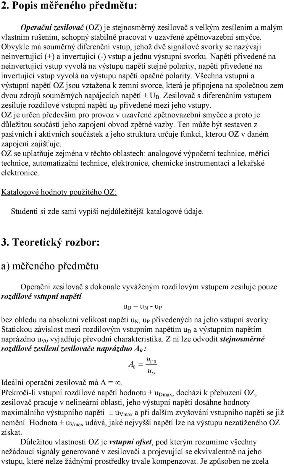 Napětí přivedené na neinvertující vstup vyvolá na výstupu napětí stejné polarity, napětí přivedené na invertující vstup vyvolá na výstupu napětí opačné polarity.