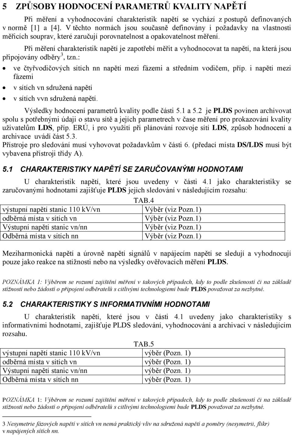Při měření charakteristik napětí je zapotřebí měřit a vyhodnocovat ta napětí, na která jsou připojovány odběry 3, tzn.: ve čtyřvodičových sítích nn napětí mezi fázemi a středním vodičem, příp.