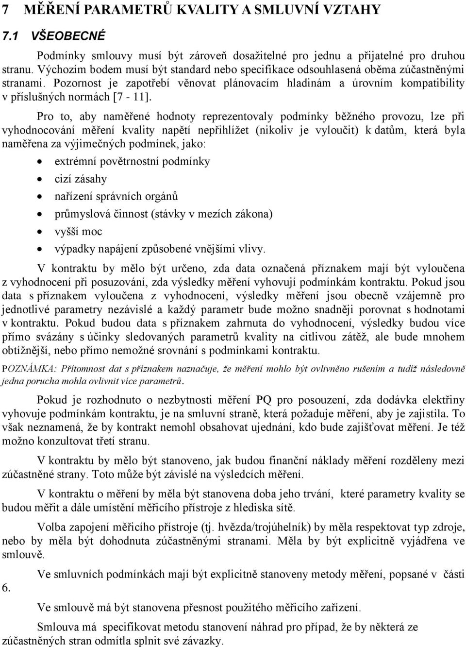 Pro to, aby naměřené hodnoty reprezentovaly podmínky běţného provozu, lze při vyhodnocování měření kvality napětí nepřihlíţet (nikoliv je vyloučit) k datŧm, která byla naměřena za výjimečných