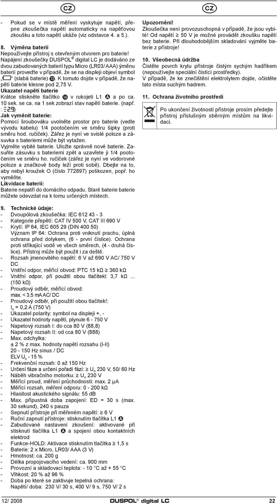 Napájení zkoušečky DUSPOL digital LC je dodáváno ze dvou zabudovaných baterií typu Micro (LR03/ AAA) ýměnu baterií proveďte v případě, že se na displeji objeví symbol (slabá baterie).