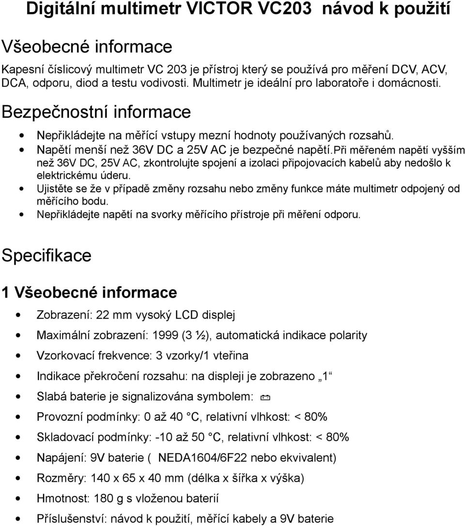 při měřeném napětí vyšším než 36V DC, 25V AC, zkontrolujte spojení a izolaci připojovacích kabelů aby nedošlo k elektrickému úderu.