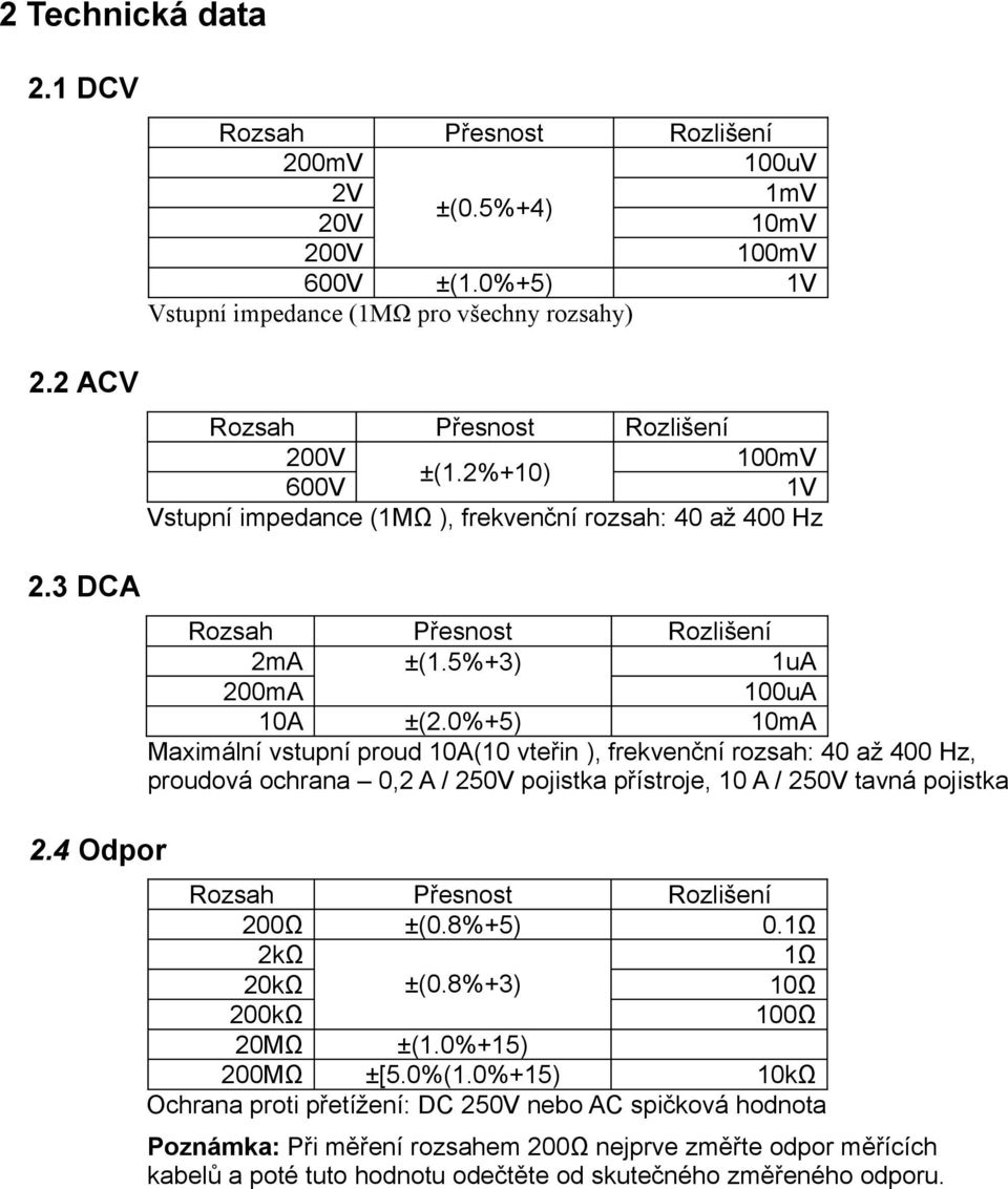 0%+5) 10mA Maximální vstupní proud 10A(10 vteřin ), frekvenční rozsah: 40 až 400 Hz, proudová ochrana 0,2 A / 250V pojistka přístroje, 10 A / 250V tavná pojistka 200Ω ±(0.8%+5) 0.