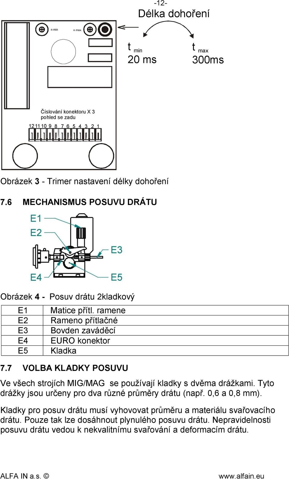 7 VOLBA KLADKY POSUVU Ve všech strojích MIG/MAG se používají kladky s dvěma drážkami. Tyto drážky jsou určeny pro dva různé průměry drátu (např. 0,6 a 0,8 mm).