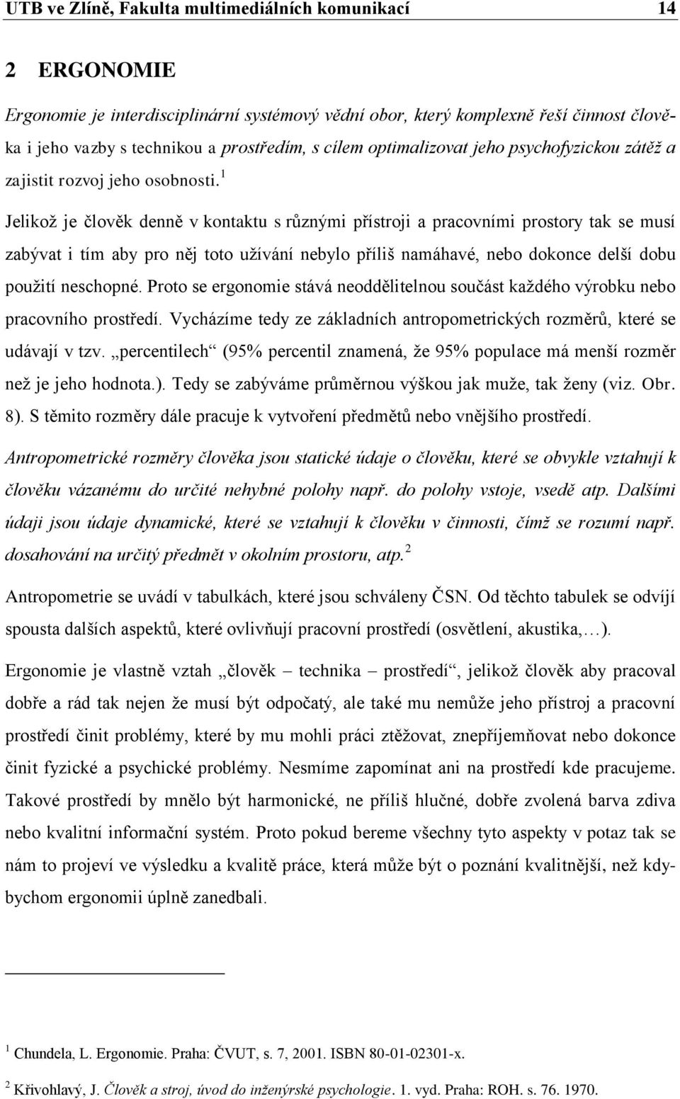 1 Jelikož je člověk denně v kontaktu s různými přístroji a pracovními prostory tak se musí zabývat i tím aby pro něj toto užívání nebylo příliš namáhavé, nebo dokonce delší dobu použití neschopné.