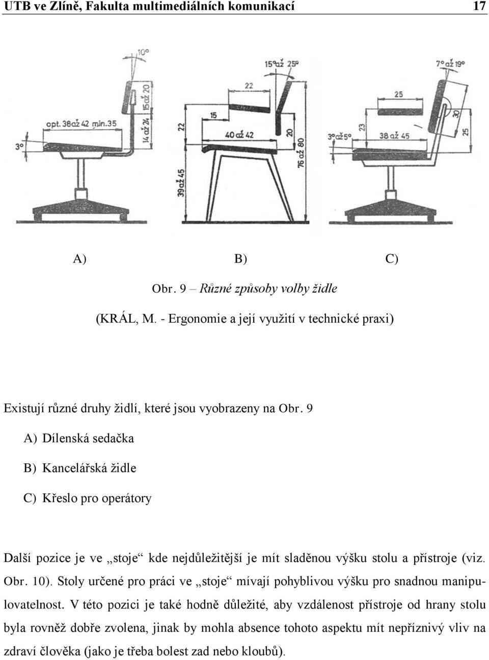 9 A) Dílenská sedačka B) Kancelářská židle C) Křeslo pro operátory Další pozice je ve stoje kde nejdůležitější je mít sladěnou výšku stolu a přístroje (viz. Obr. 10).
