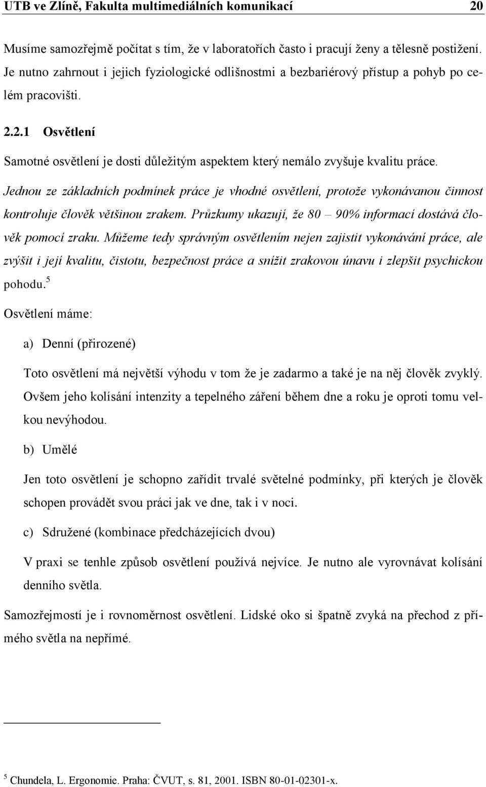 Jednou ze základních podmínek práce je vhodné osvětlení, protože vykonávanou činnost kontroluje člověk většinou zrakem. Průzkumy ukazují, že 80 90% informací dostává člověk pomocí zraku.