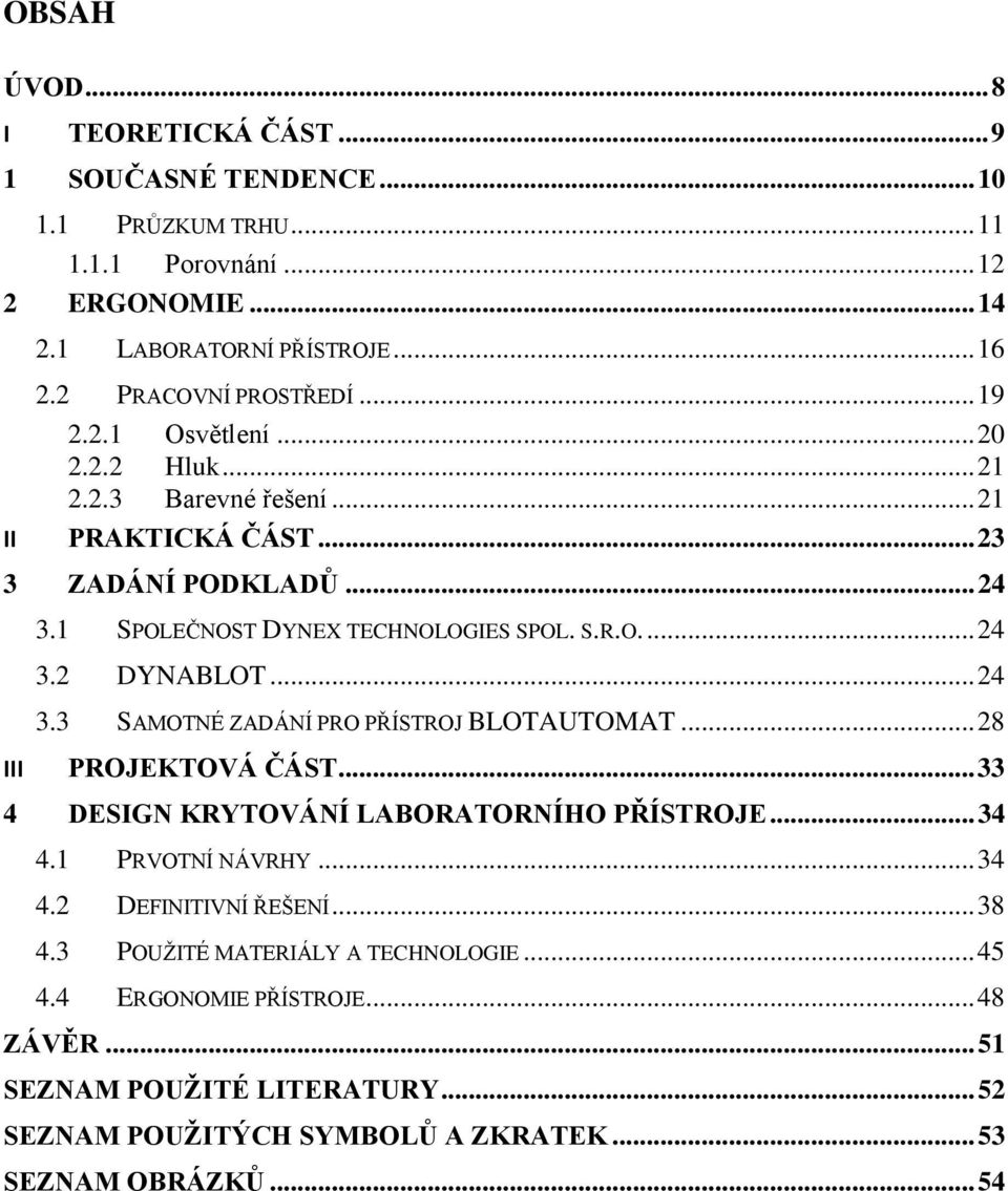 .. 24 3.3 SAMOTNÉ ZADÁNÍ PRO PŘÍSTROJ BLOTAUTOMAT... 28 III PROJEKTOVÁ ČÁST... 33 4 DESIGN KRYTOVÁNÍ LABORATORNÍHO PŘÍSTROJE... 34 4.1 PRVOTNÍ NÁVRHY... 34 4.2 DEFINITIVNÍ ŘEŠENÍ.