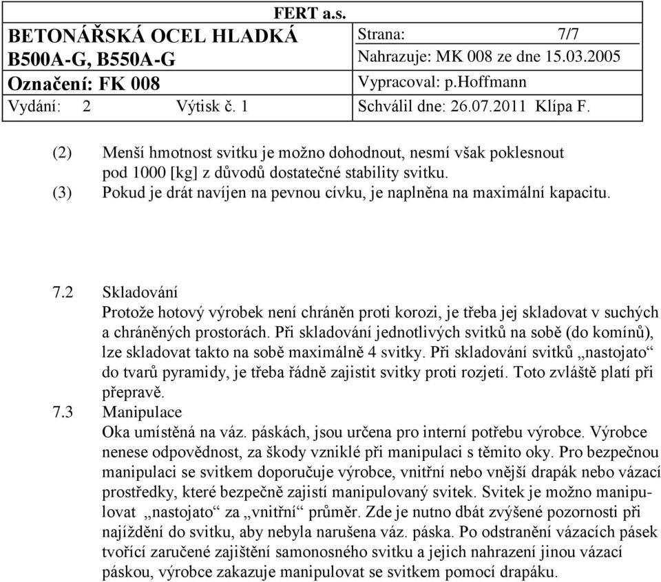 Při skladování jednotlivých svitků na sobě (do komínů), lze skladovat takto na sobě maximálně 4 svitky. Při skladování svitků nastojato do tvarů pyramidy, je třeba řádně zajistit svitky proti rozjetí.