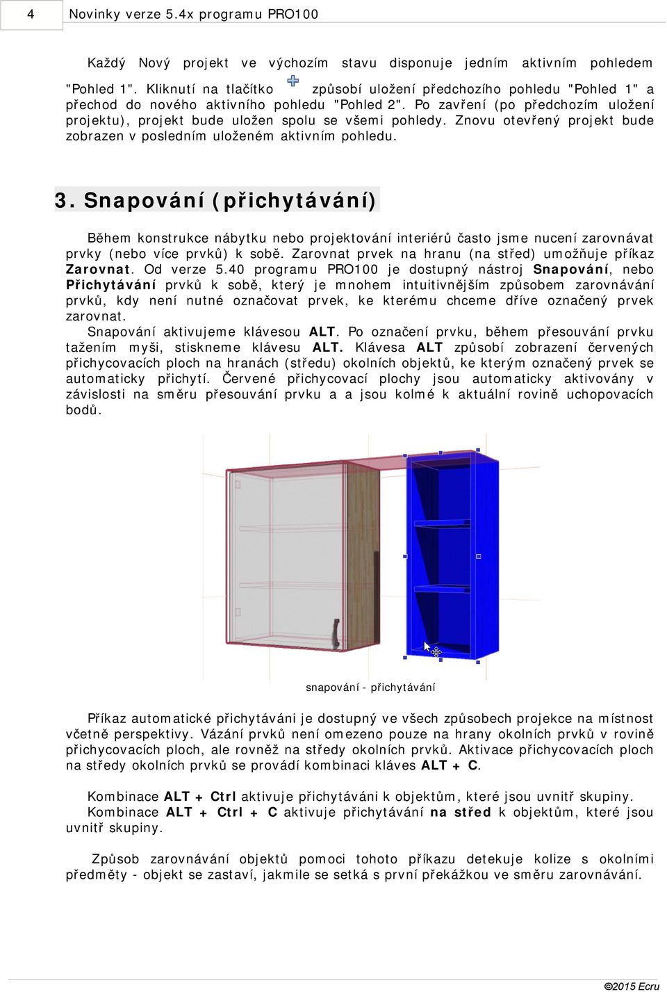 Po zavření (po předchozím uložení projektu), projekt bude uložen spolu se všemi pohledy. Znovu otevřený projekt bude zobrazen v posledním uloženém aktivním pohledu. 3.