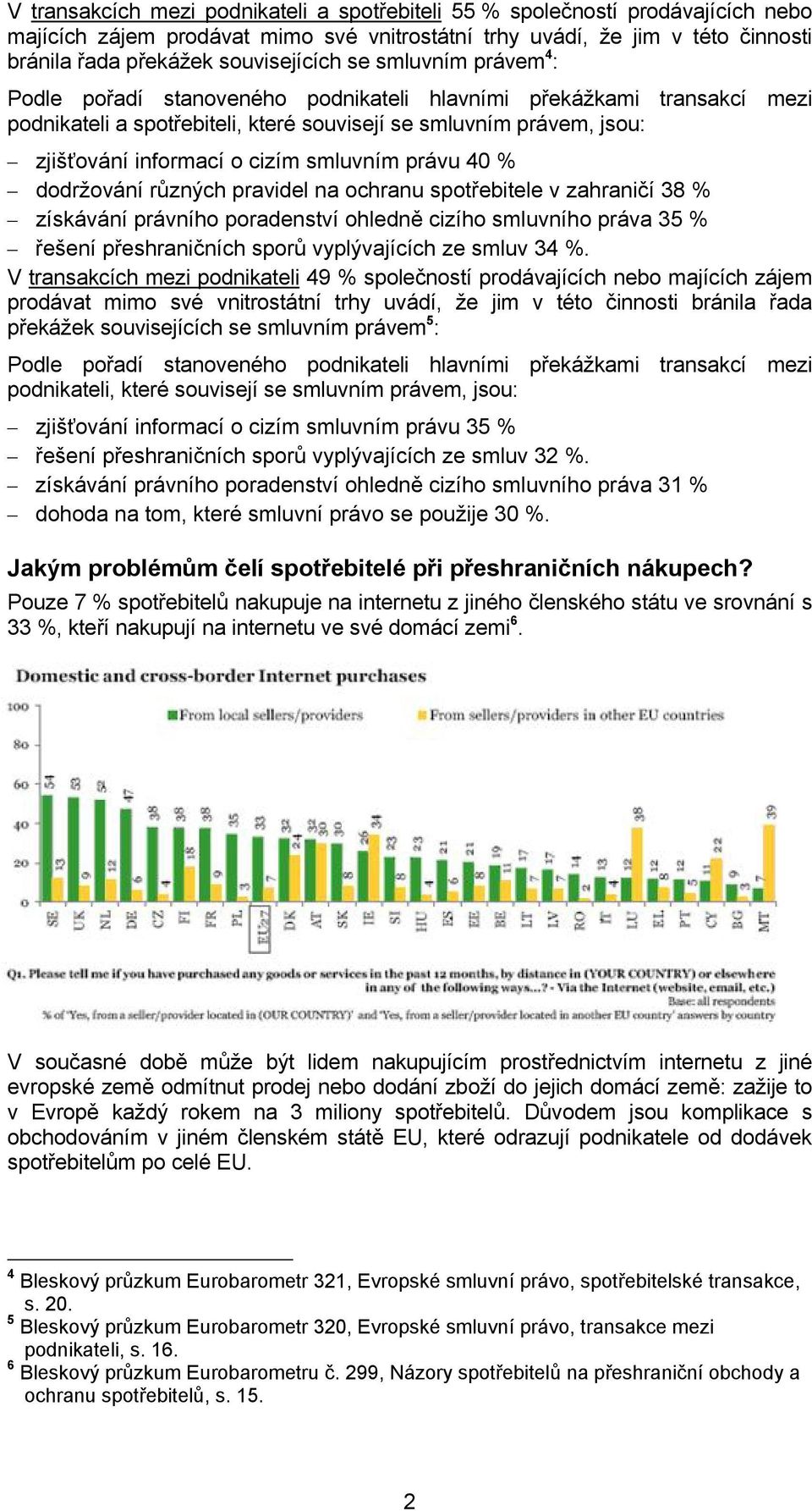 smluvním právu 40 % dodržování různých pravidel na ochranu spotřebitele v zahraničí 38 % získávání právního poradenství ohledně cizího smluvního práva 35 % řešení přeshraničních sporů vyplývajících