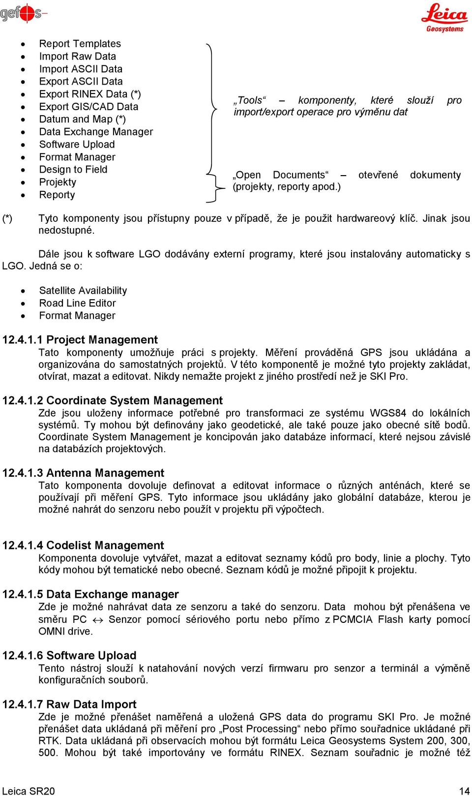 ) (*) Tyto komponenty jsou přístupny pouze v případě, že je použit hardwareový klíč. Jinak jsou nedostupné.
