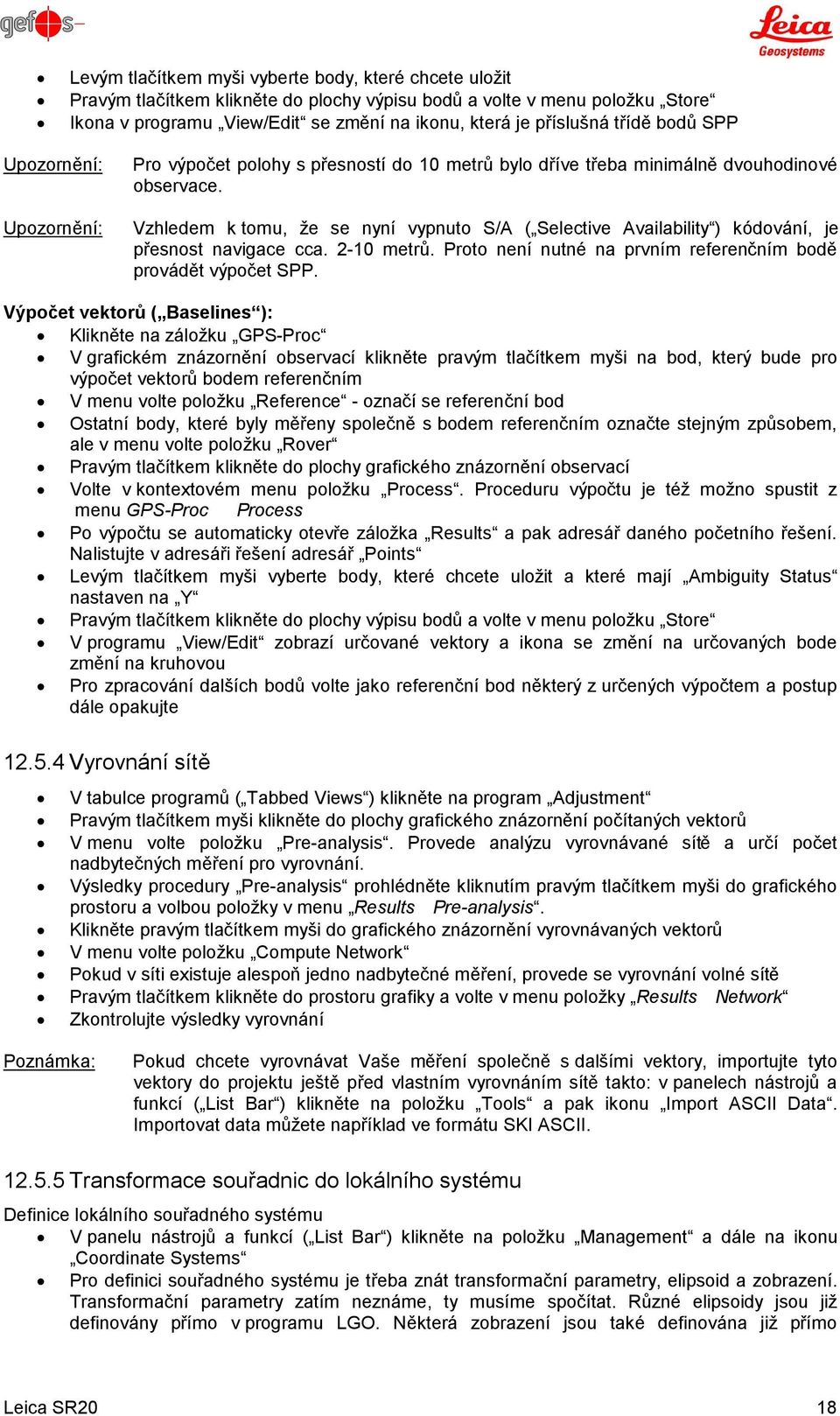 Vzhledem k tomu, že se nyní vypnuto S/A ( Selective Availability ) kódování, je přesnost navigace cca. 2-10 metrů. Proto není nutné na prvním referenčním bodě provádět výpočet SPP.