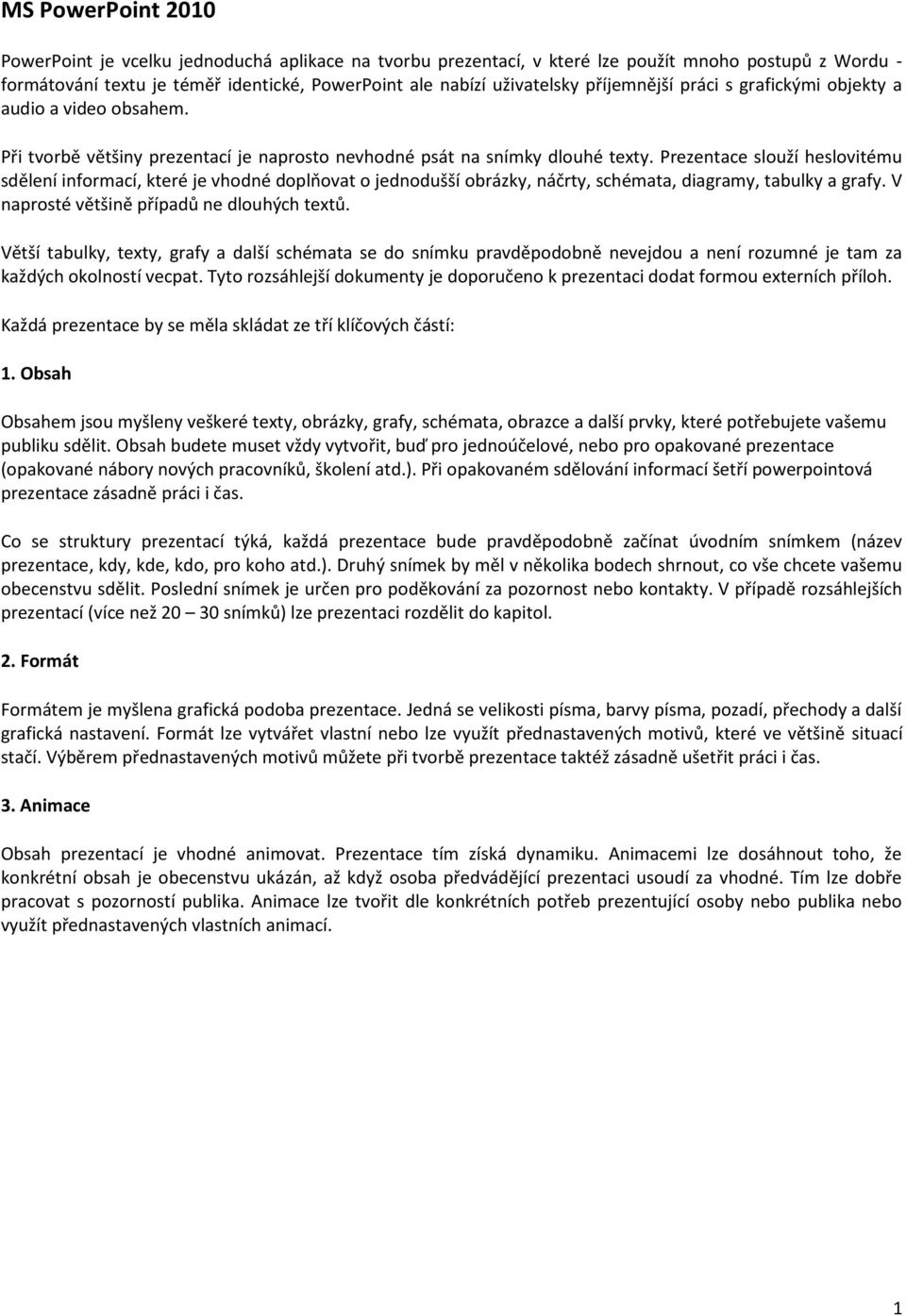 Prezentace slouží heslovitému sdělení informací, které je vhodné doplňovat o jednodušší obrázky, náčrty, schémata, diagramy, tabulky a grafy. V naprosté většině případů ne dlouhých textů.