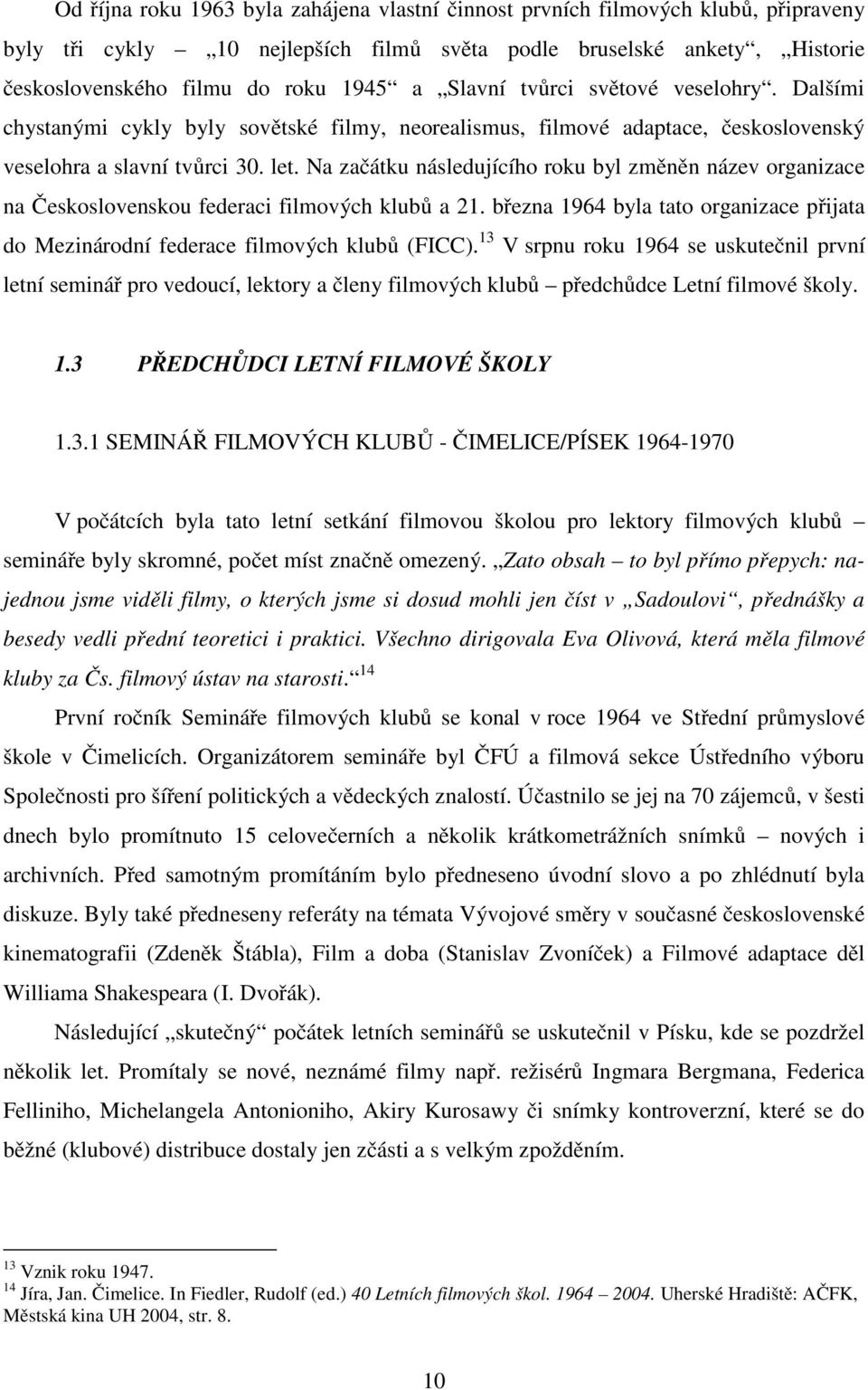 Na začátku následujícího roku byl změněn název organizace na Československou federaci filmových klubů a 21. března 1964 byla tato organizace přijata do Mezinárodní federace filmových klubů (FICC).