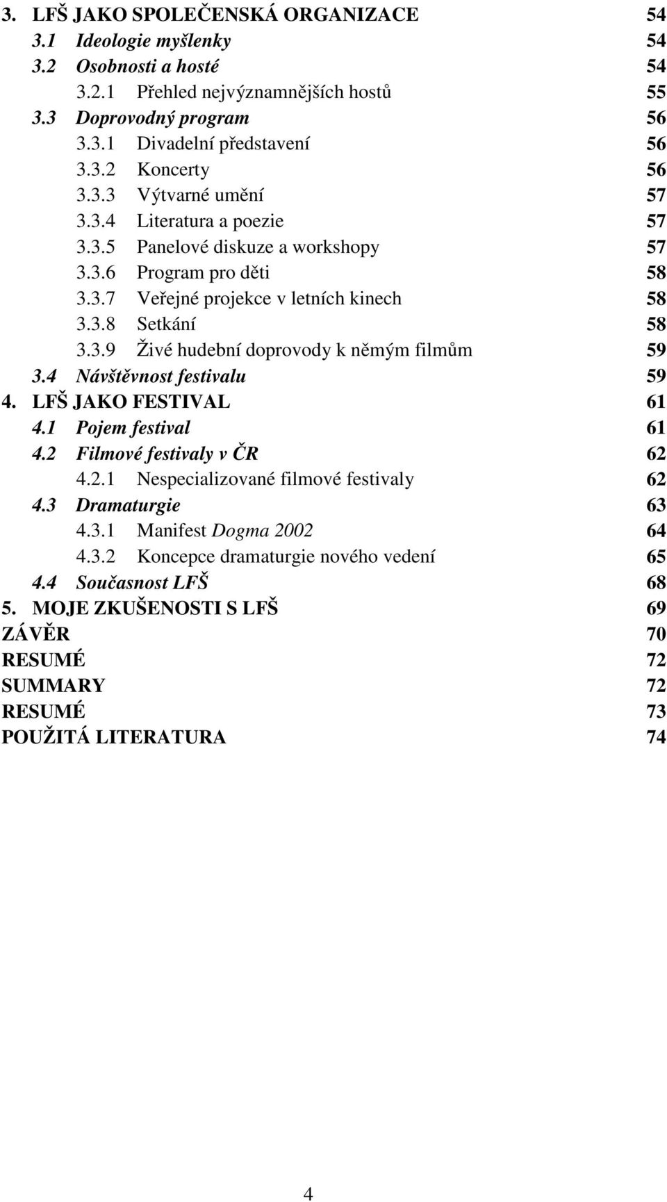 4 Návštěvnost festivalu 59 4. LFŠ JAKO FESTIVAL 61 4.1 Pojem festival 61 4.2 Filmové festivaly v ČR 62 4.2.1 Nespecializované filmové festivaly 62 4.3 Dramaturgie 63 4.3.1 Manifest Dogma 2002 64 4.