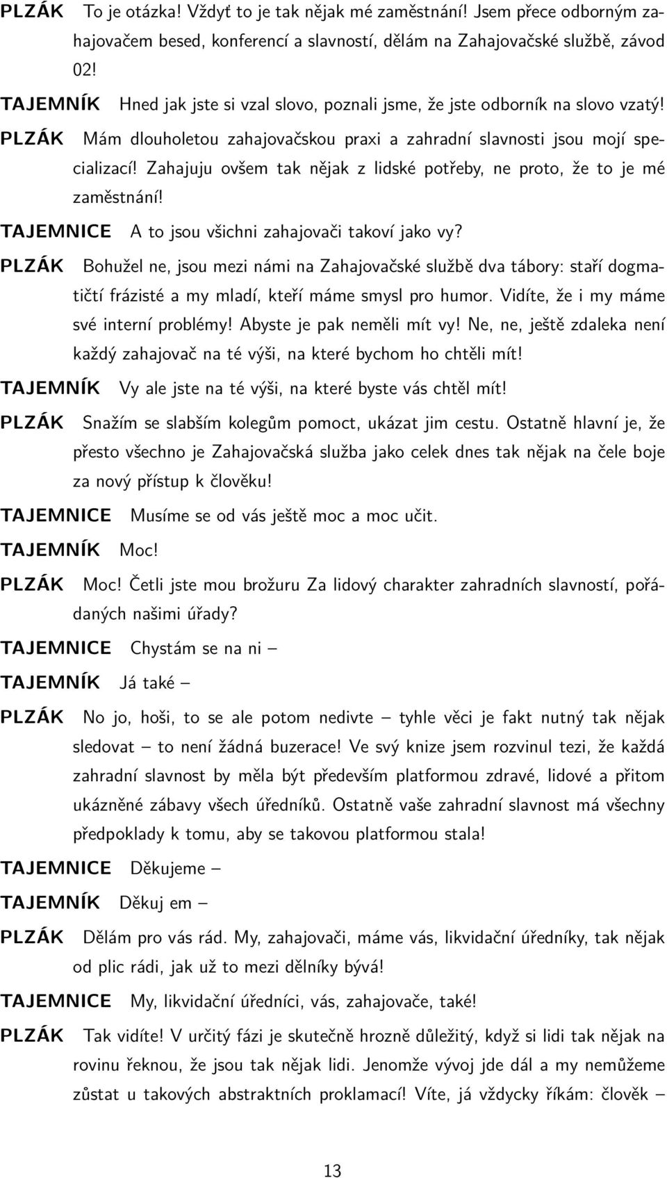 Zahajuju ovšem tak nějak z lidské potřeby, ne proto, že to je mé zaměstnání! TAJEMNICE A to jsou všichni zahajovači takoví jako vy?