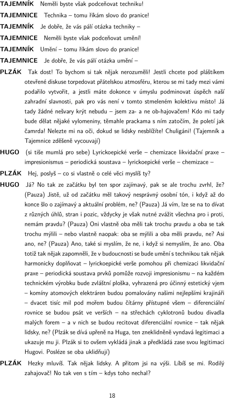 Jestli chcete pod pláštíkem otevřené diskuse torpedovat přátelskou atmosféru, kterou se mi tady mezi vámi podařilo vytvořit, a jestli máte dokonce v úmyslu podminovat úspěch naší zahradní slavnosti,