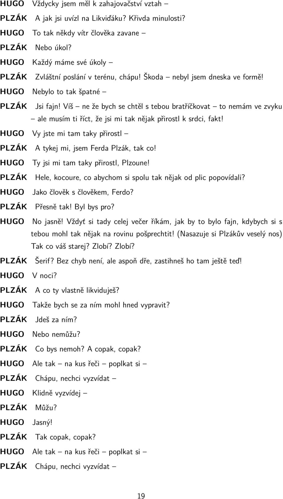 Víš ne že bych se chtěl s tebou bratříčkovat to nemám ve zvyku ale musím ti říct, že jsi mi tak nějak přirostl k srdci, fakt!