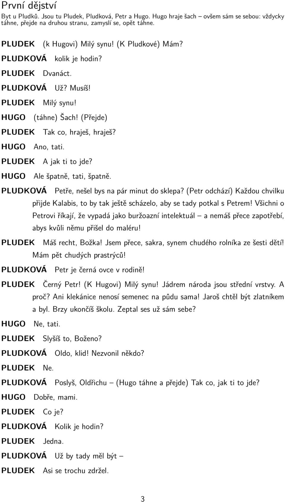 (K Pludkové) Mám? kolik je hodin? Dvanáct. Už? Musíš! Milý synu! (táhne) Šach! (Přejde) Tak co, hraješ, hraješ? Ano, tati. A jak ti to jde? Ale špatně, tati, špatně.