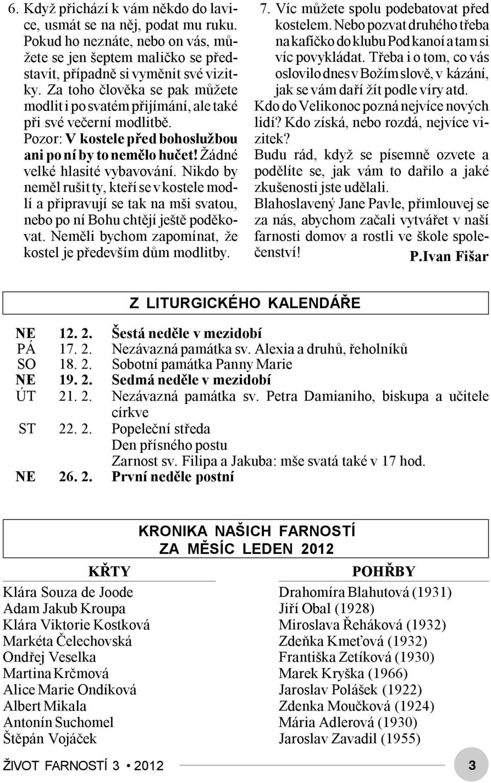 Nikdo by neměl rušit ty, kteří se v kostele modlí a připravují se tak na mši svatou, nebo po ní Bohu chtějí ještě poděkovat. Neměli bychom zapomínat, že kostel je především dům modlitby. 7.