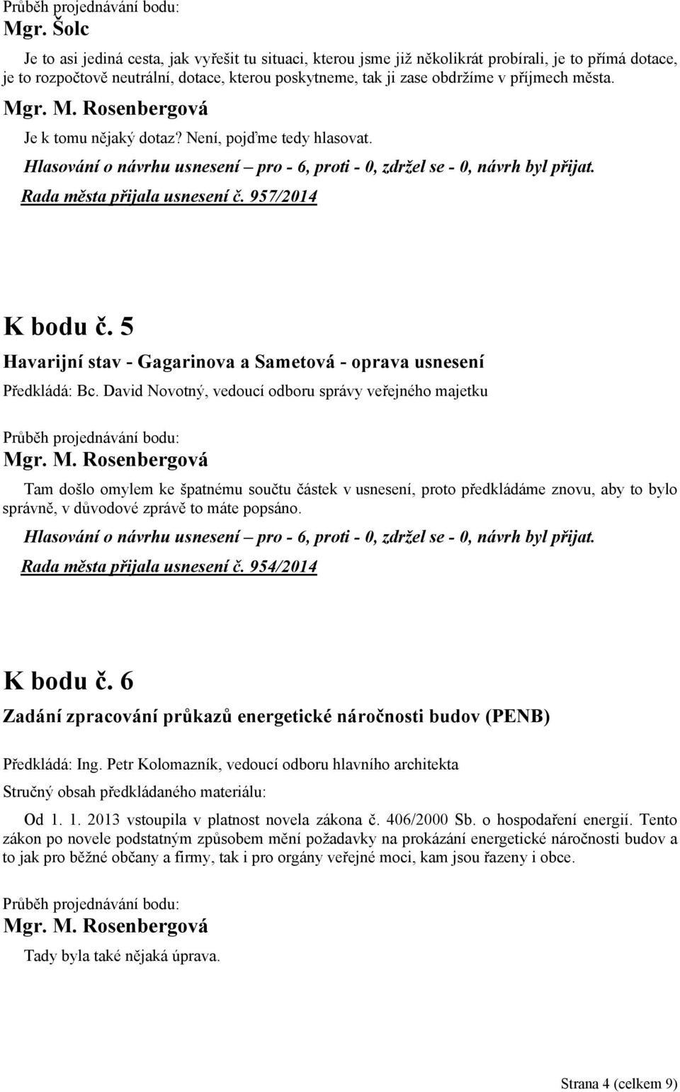 David Novotný, vedoucí odboru správy veřejného majetku Tam došlo omylem ke špatnému součtu částek v usnesení, proto předkládáme znovu, aby to bylo správně, v důvodové zprávě to máte popsáno.