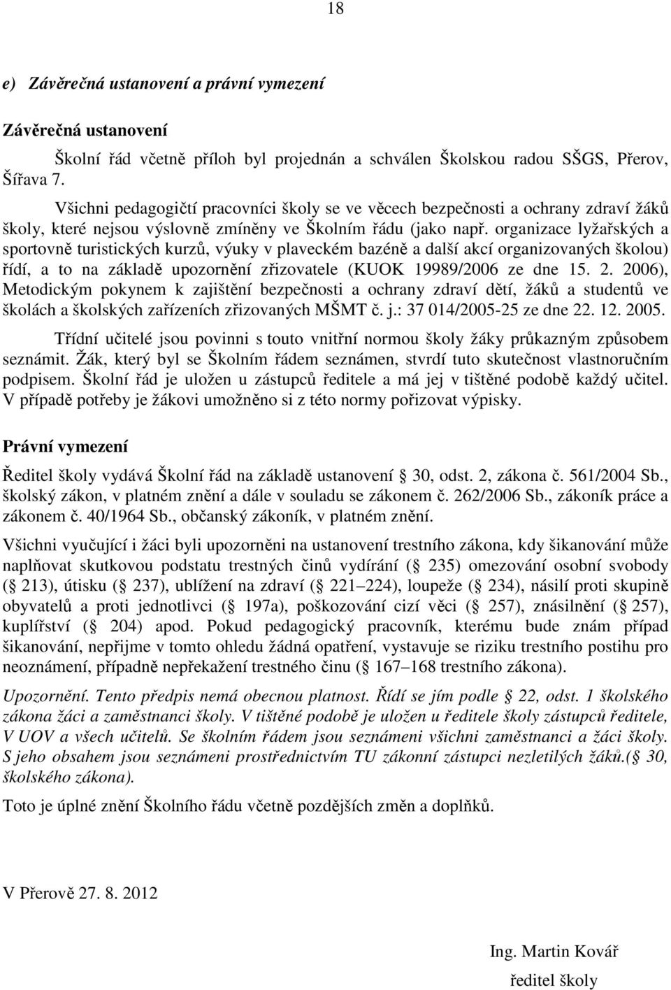 organizace lyžařských a sportovně turistických kurzů, výuky v plaveckém bazéně a další akcí organizovaných školou) řídí, a to na základě upozornění zřizovatele (KUOK 19989/2006 ze dne 15. 2.
