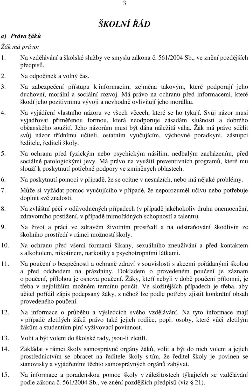 Má právo na ochranu před informacemi, které škodí jeho pozitivnímu vývoji a nevhodně ovlivňují jeho morálku. 4. Na vyjádření vlastního názoru ve všech věcech, které se ho týkají.