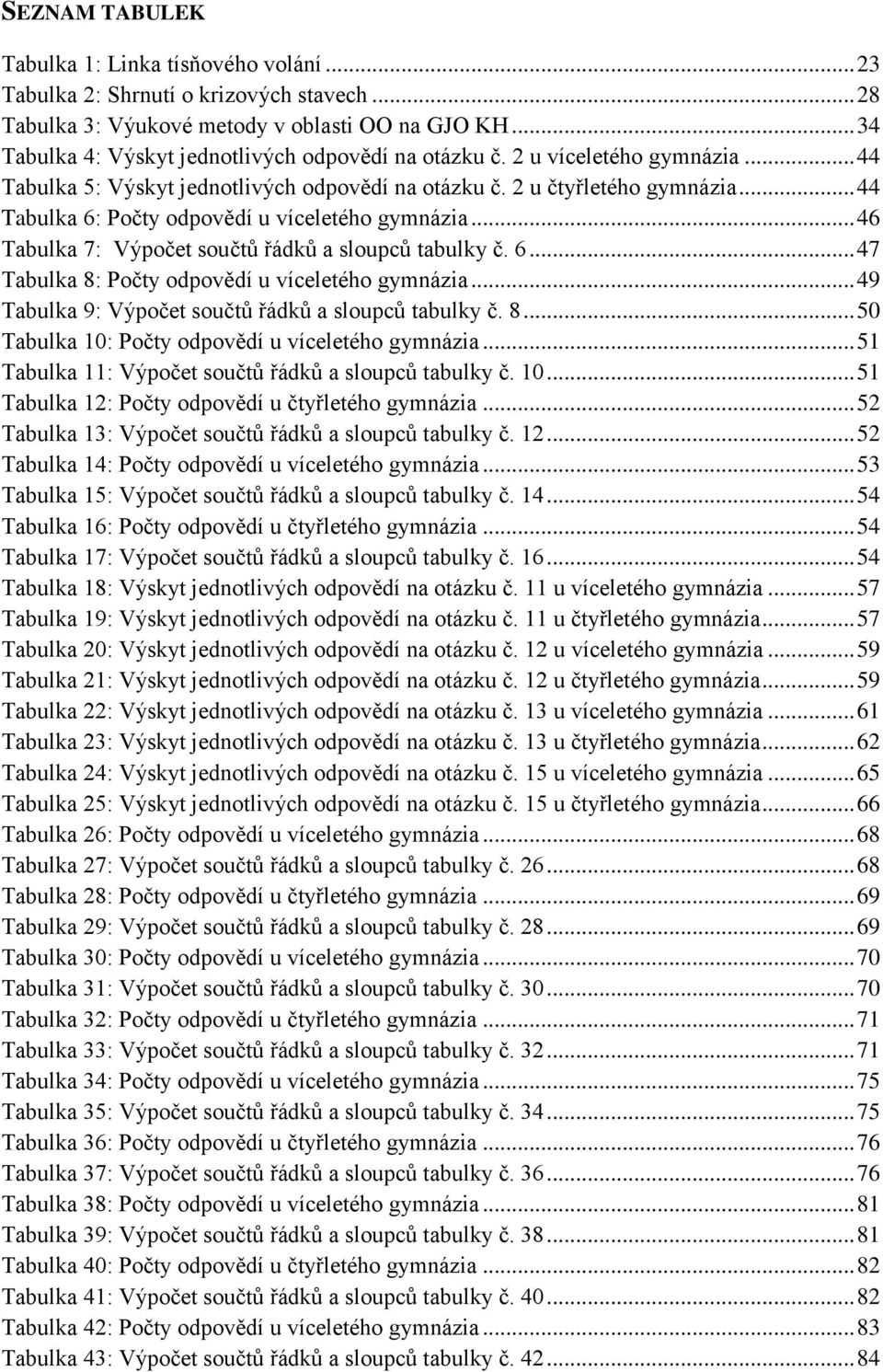 .. 44 Tabulka 6: Počty odpovědí u víceletého gymnázia... 46 Tabulka 7: Výpočet součtů řádků a sloupců tabulky č. 6... 47 Tabulka 8: Počty odpovědí u víceletého gymnázia.