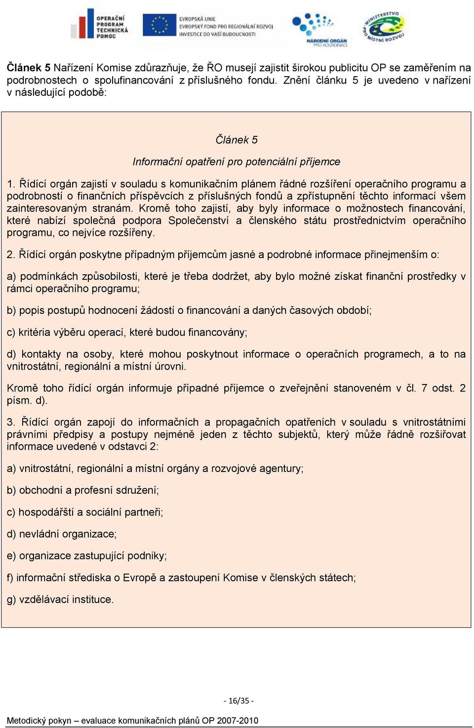 Řídící orgán zajistí v souladu s komunikačním plánem řádné rozšíření operačního programu a podrobností o finančních příspěvcích z příslušných fondů a zpřístupnění těchto informací všem