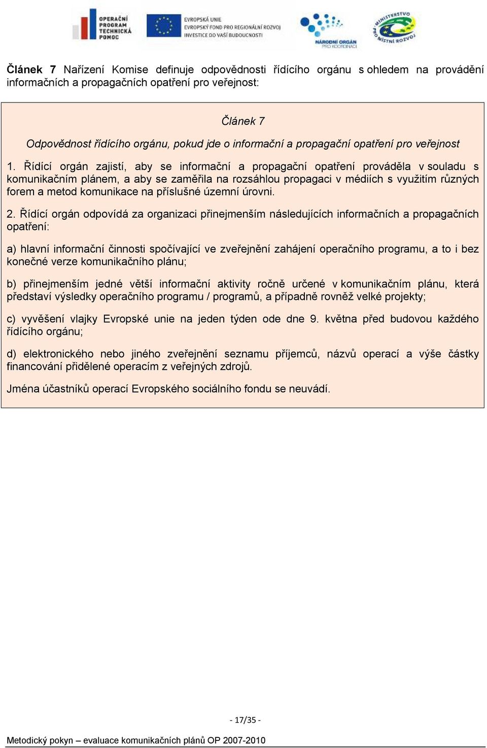 Řídící orgán zajistí, aby se informační a propagační opatření prováděla v souladu s komunikačním plánem, a aby se zaměřila na rozsáhlou propagaci v médiích s využitím různých forem a metod komunikace