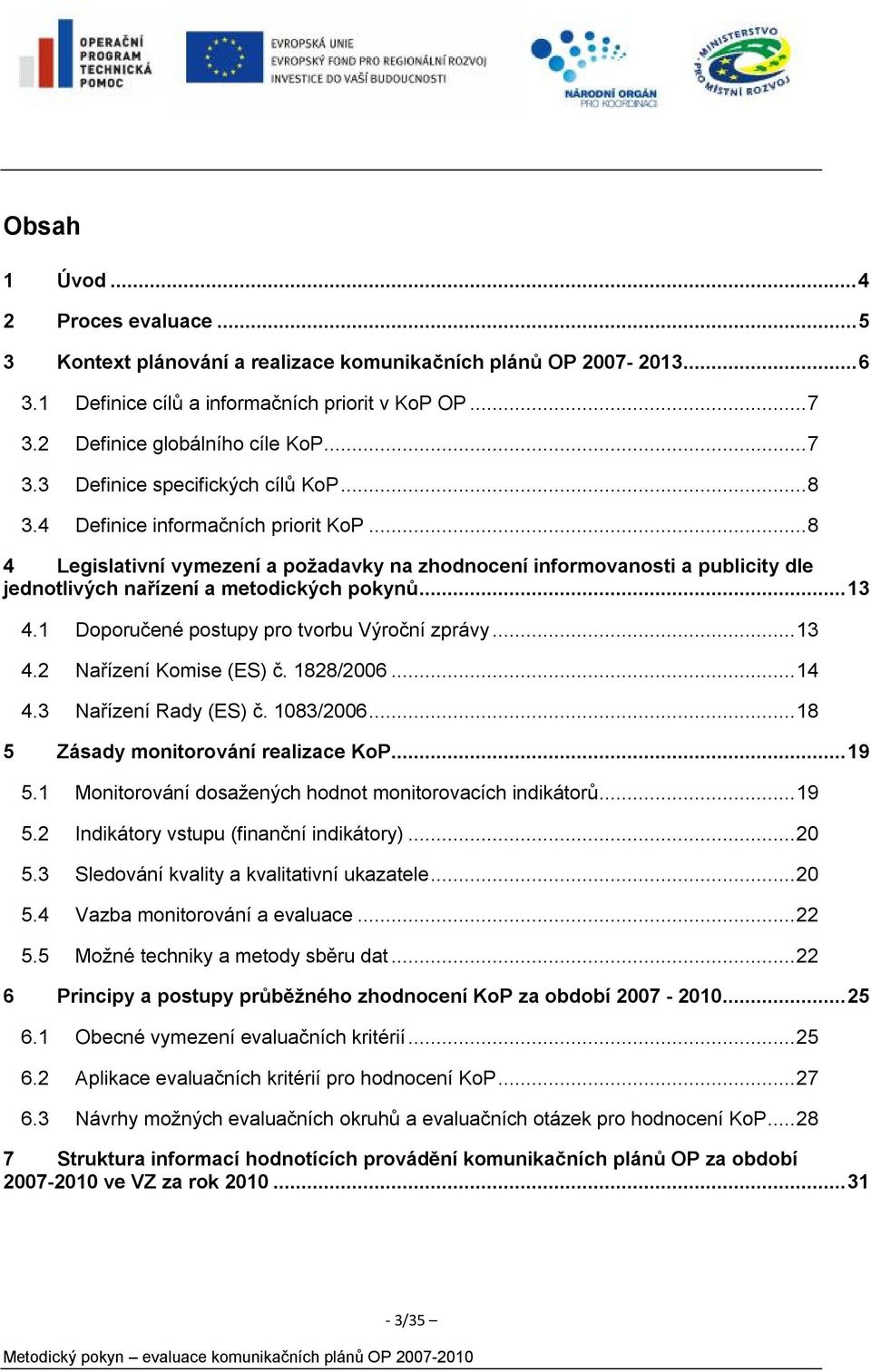 1 Doporučené postupy pro tvorbu Výroční zprávy...13 4.2 Nařízení Komise (ES) č. 1828/2006...14 4.3 Nařízení Rady (ES) č. 1083/2006...18 5 Zásady monitorování realizace KoP...19 5.