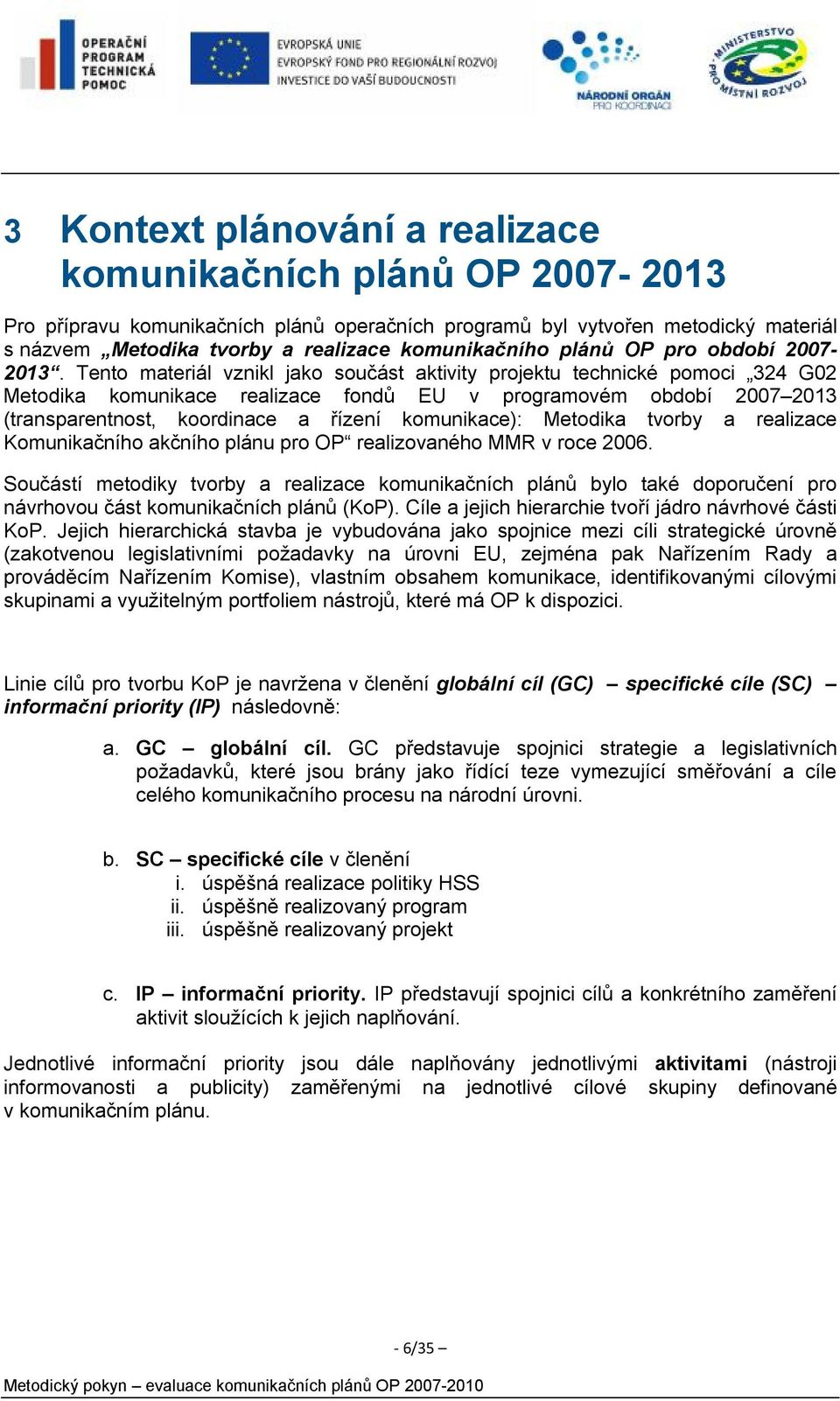 Tento materiál vznikl jako součást aktivity projektu technické pomoci 324 G02 Metodika komunikace realizace fondů EU v programovém období 2007 2013 (transparentnost, koordinace a řízení komunikace):