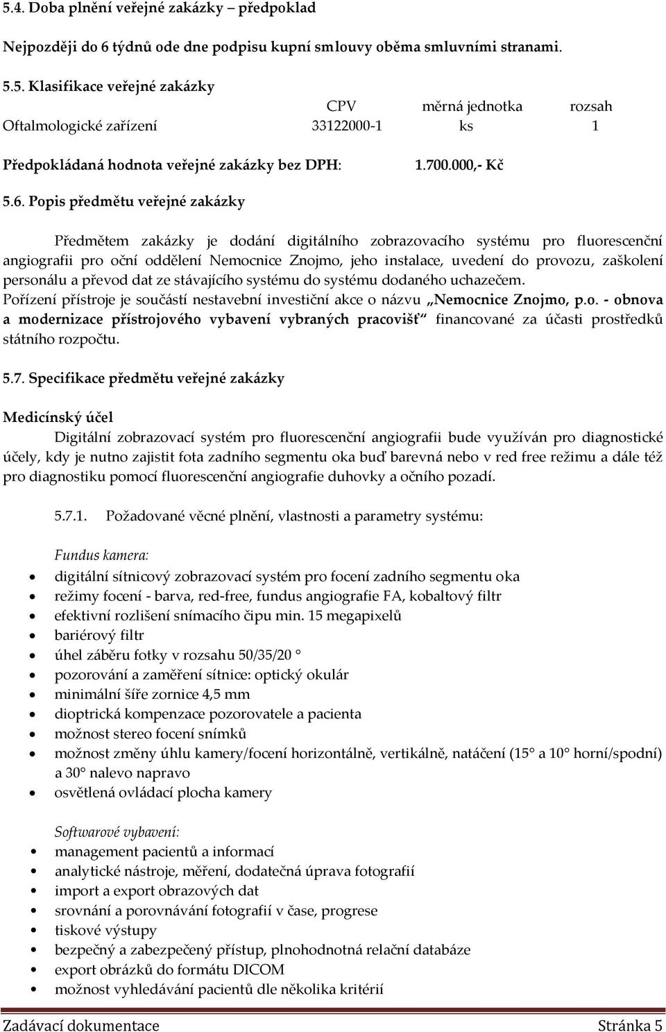 Popis předmětu veřejné zakázky Předmětem zakázky je dodání digitálního zobrazovacího systému pro fluorescenční angiografii pro oční oddělení Nemocnice Znojmo, jeho instalace, uvedení do provozu,