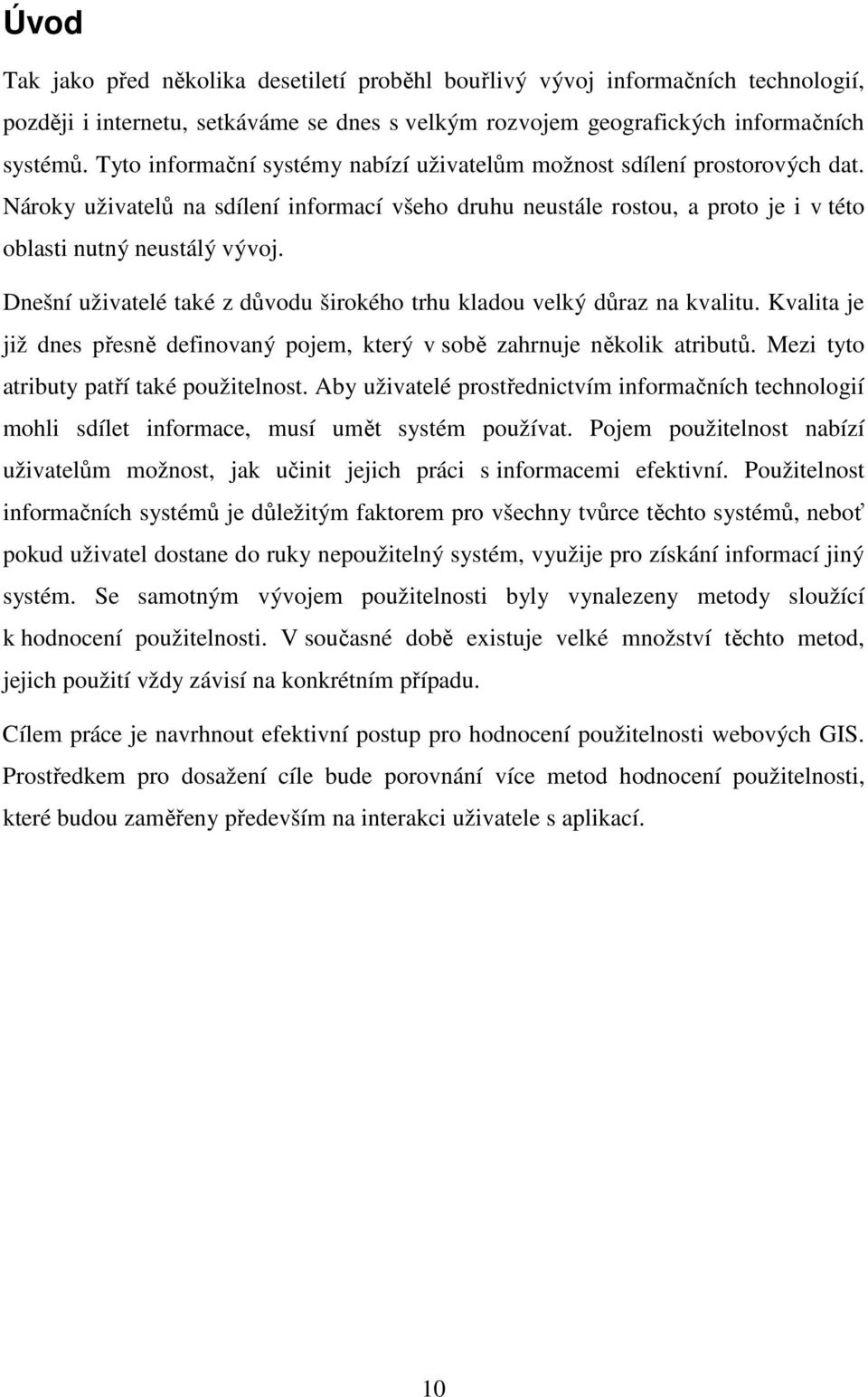 Dnešní uživatelé také z důvodu širokého trhu kladou velký důraz na kvalitu. Kvalita je již dnes přesně definovaný pojem, který v sobě zahrnuje několik atributů.