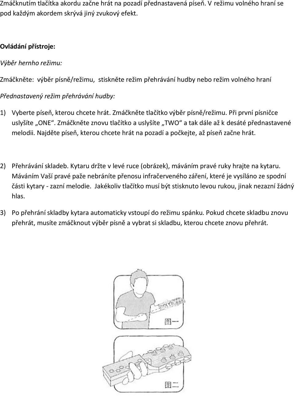 hrát. Zmáčkněte tlačítko výběr písně/režimu. Při první písničce uslyšíte ONE. Zmáčkněte znovu tlačítko a uslyšíte TWO a tak dále až k desáté přednastavené melodii.