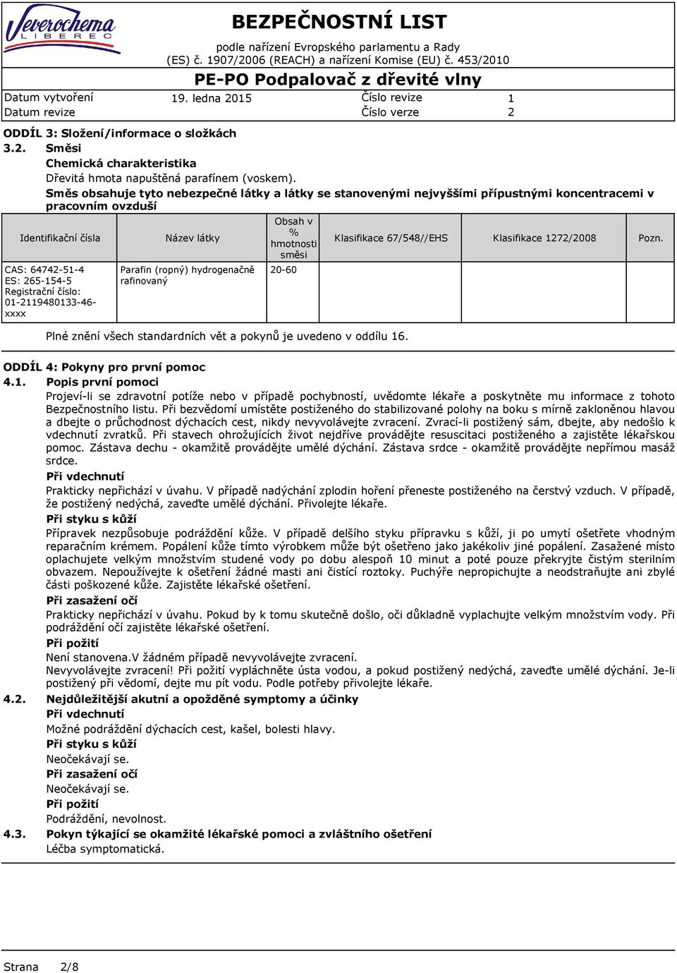 Název látky Parafin (ropný) hydrogenačně rafinovaný Obsah v % hmotnosti směsi 0-60 Klasifikace 67/548//EHS Plné znění všech standardních vět a pokynů je uvedeno v oddílu 6. Klasifikace 7/008 Pozn.