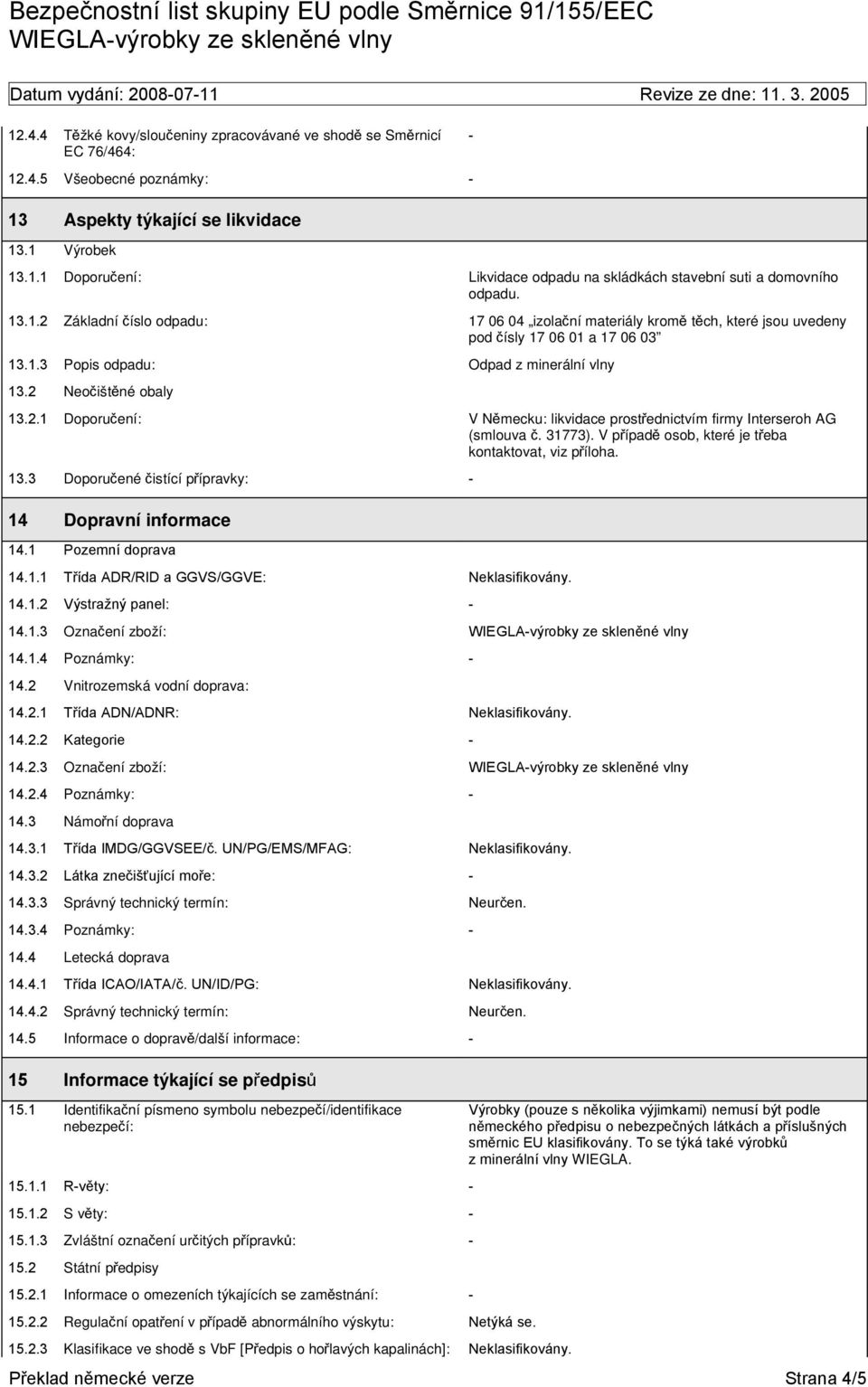 1 Pozemní doprava 14.1.1 Třída ADR/RID a GGVS/GGVE: Neklasifikovány. 14.1.2 Výstražný panel: 14.1.3 Označení zboží: 14.1.4 Poznámky: 14.2 Vnitrozemská vodní doprava: 14.2.1 Třída ADN/ADNR: Neklasifikovány.