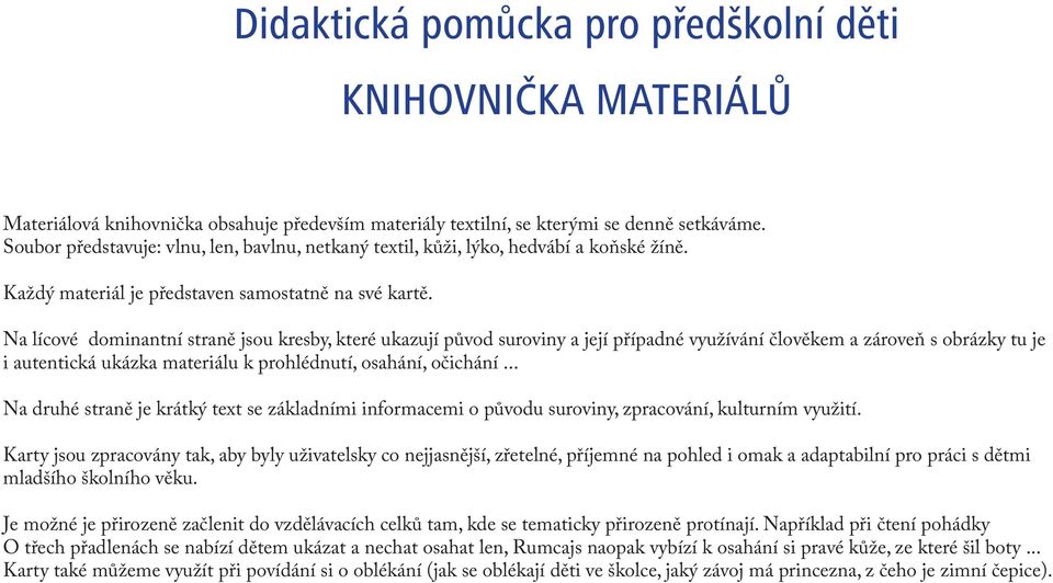 Na lícové dominantní straně jsou kresby, které ukazují původ suroviny a její případné využívání člověkem a zároveň s obrázky tu je i autentická ukázka materiálu k prohlédnutí, osahání, očichání.