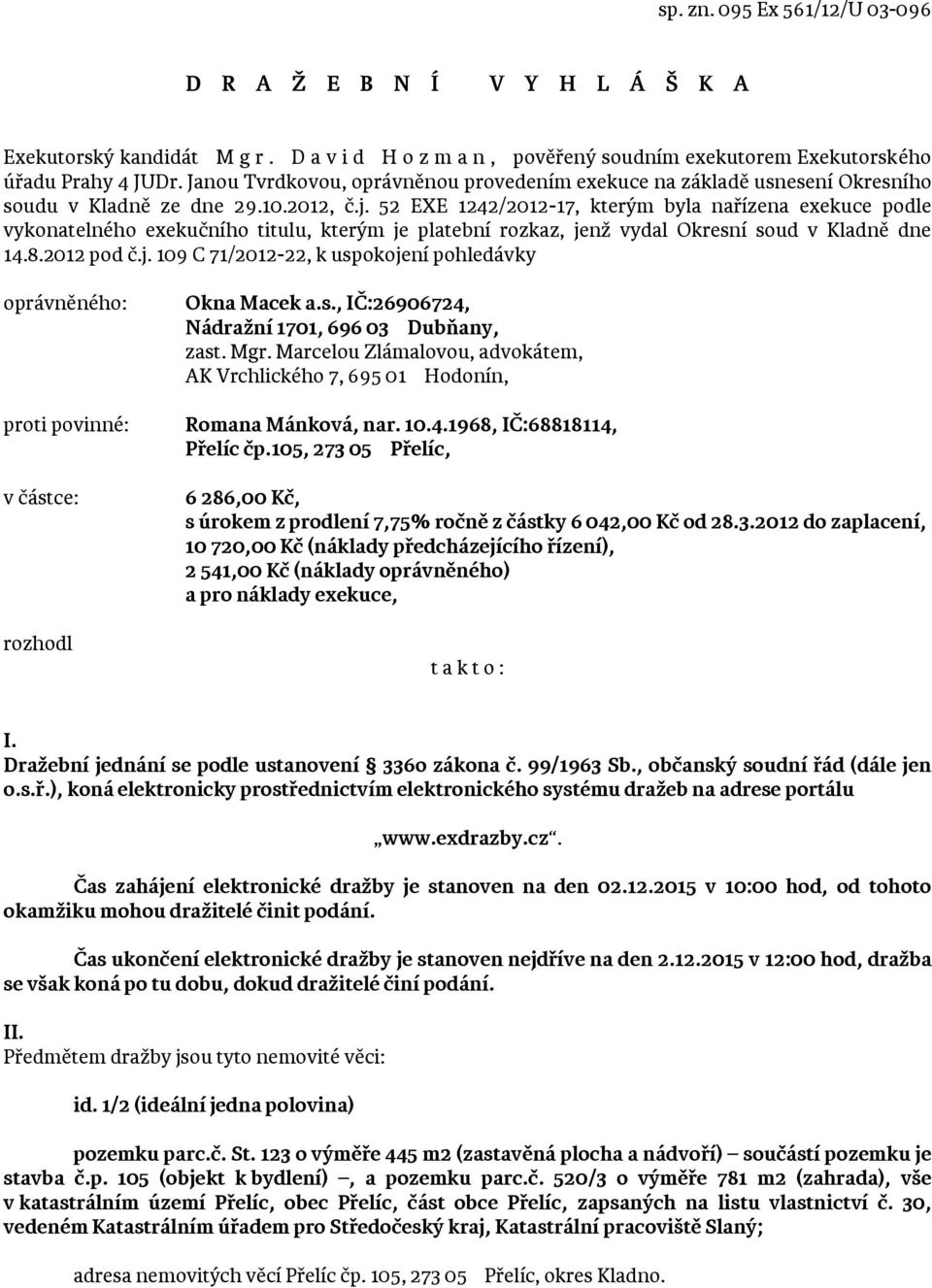 52 EXE 1242/2012-17, kterým byla nařízena exekuce podle vykonatelného exekučního titulu, kterým je platební rozkaz, jenž vydal Okresní soud v Kladně dne 14.8.2012 pod č.j. 109 C 71/2012-22, k uspokojení pohledávky oprávněného: proti povinné: v částce: rozhodl Okna Macek a.