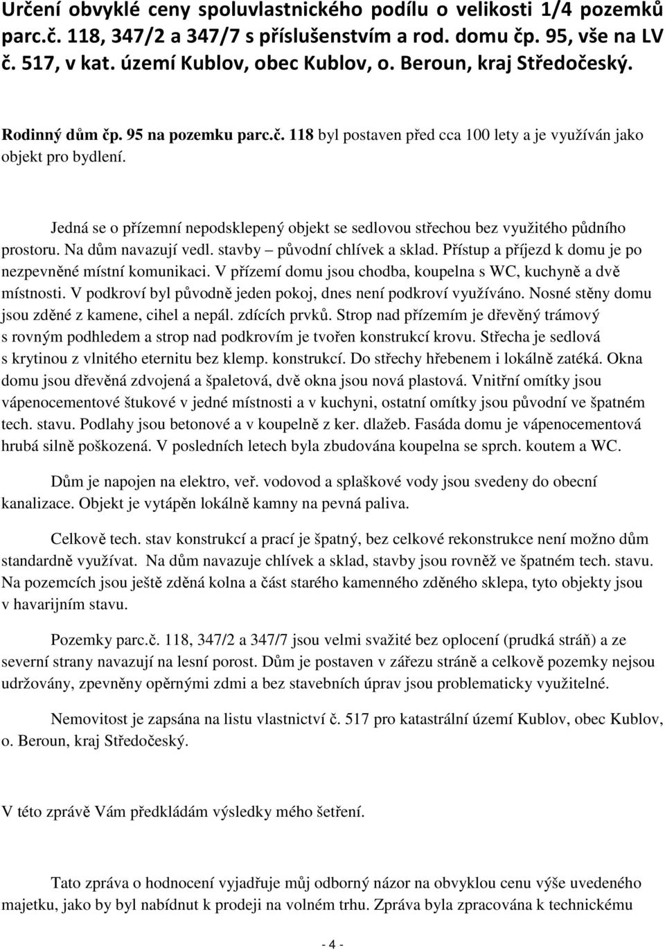 Jedná se o přízemní nepodsklepený objekt se sedlovou střechou bez využitého půdního prostoru. Na dům navazují vedl. stavby původní chlívek a sklad.