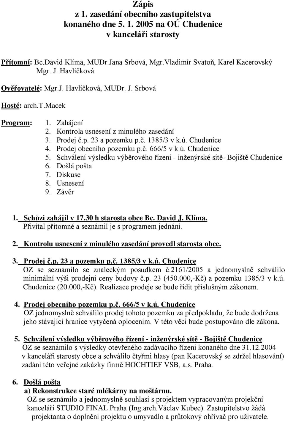 Prodej obecního pozemku p.č. 666/5 v k.ú. Chudenice 5. Schválení výsledku výběrového řízení - inženýrské sítě- Bojiště Chudenice 6. Došlá pošta 7. Diskuse 8. Usnesení 9. Závěr 1. Schůzi zahájil v 17.