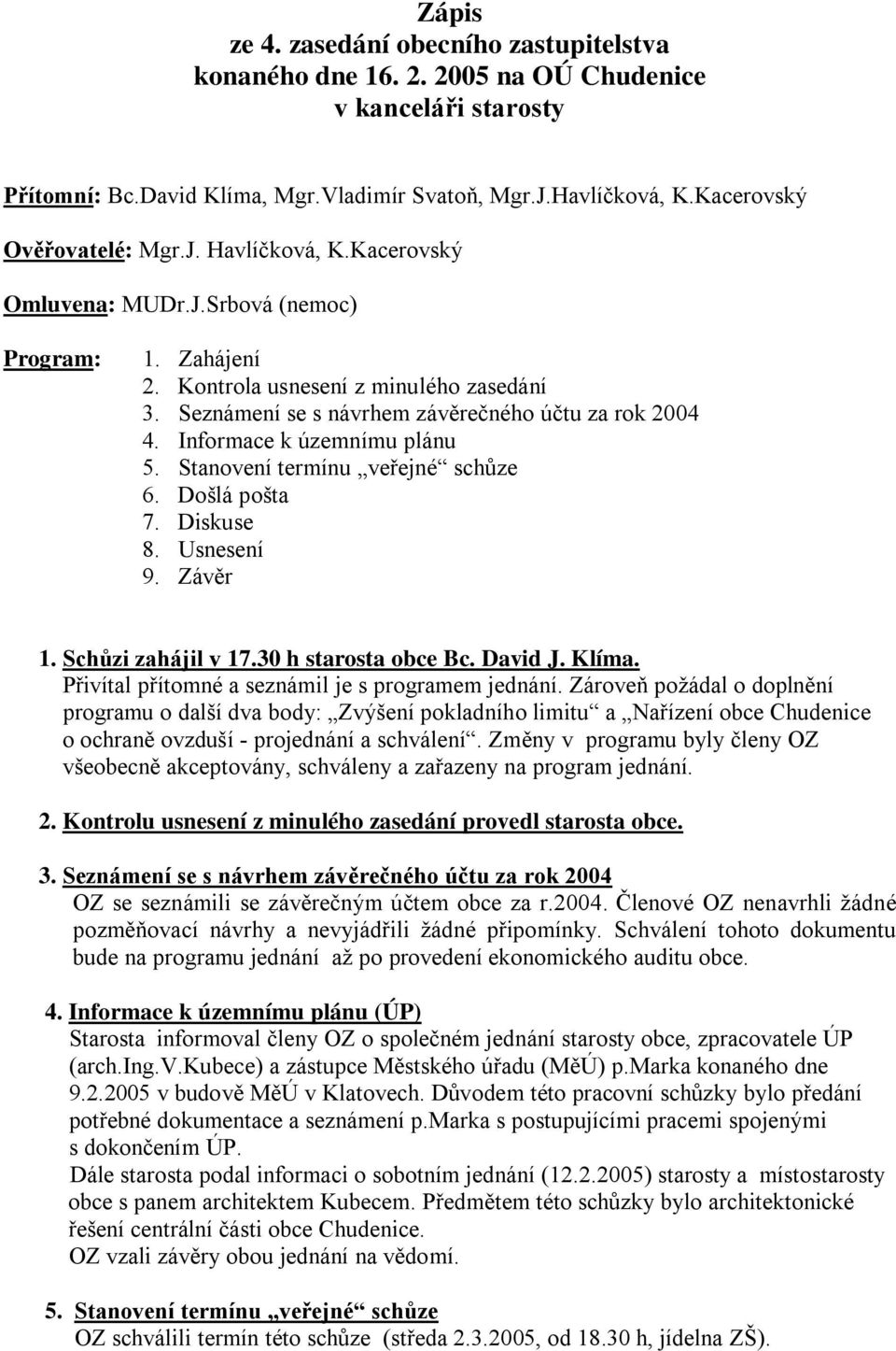 Seznámení se s návrhem závěrečného účtu za rok 2004 4. Informace k územnímu plánu 5. Stanovení termínu veřejné schůze 6. Došlá pošta 7. Diskuse 8. Usnesení 9. Závěr 1. Schůzi zahájil v 17.