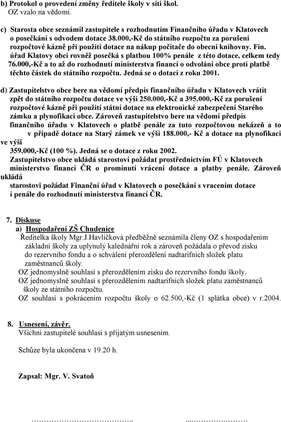 úřad Klatovy obci rovněž posečká s platbou 100% penále z této dotace, celkem tedy 76.000,-Kč a to až do rozhodnutí ministerstva financí o odvolání obce proti platbě těchto částek do státního rozpočtu.