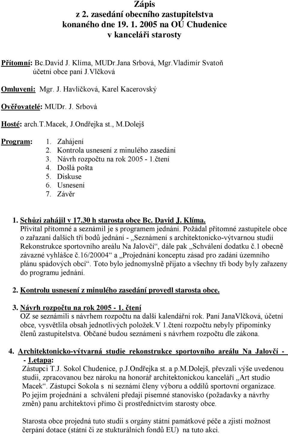 Návrh rozpočtu na rok 2005-1.čtení 4. Došlá pošta 5. Diskuse 6. Usnesení 7. Závěr 1. Schůzi zahájil v 17.30 h starosta obce Bc. David J. Klíma. Přivítal přítomné a seznámil je s programem jednání.