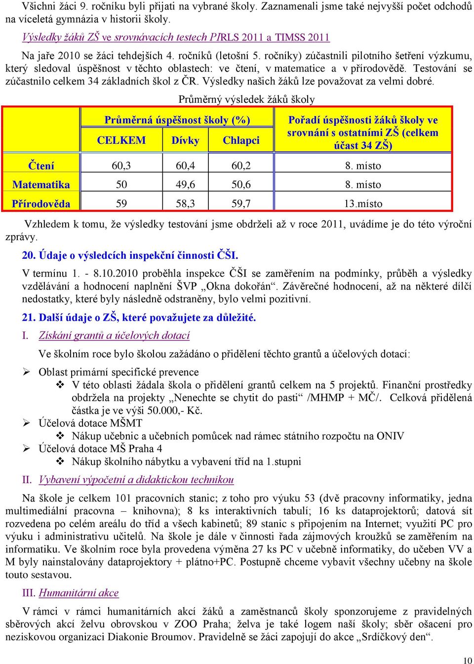 ročníky) zúčastnili pilotního šetření výzkumu, který sledoval úspěšnost v těchto oblastech: ve čtení, v matematice a v přírodovědě. Testování se zúčastnilo celkem 34 základních škol z ČR.