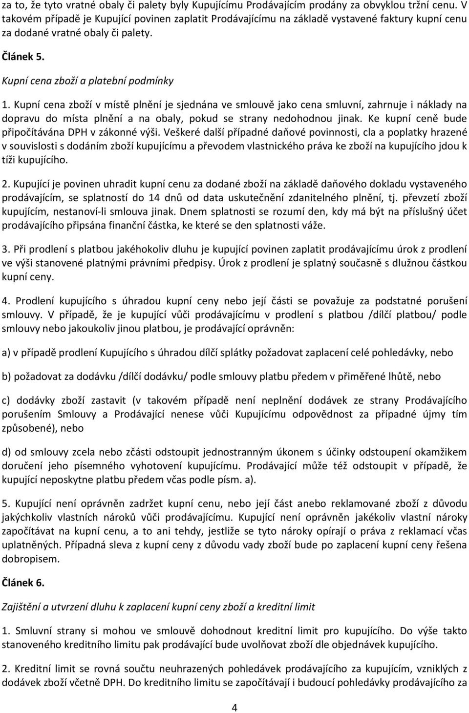 Kupní cena zboží v místě plnění je sjednána ve smlouvě jako cena smluvní, zahrnuje i náklady na dopravu do místa plnění a na obaly, pokud se strany nedohodnou jinak.