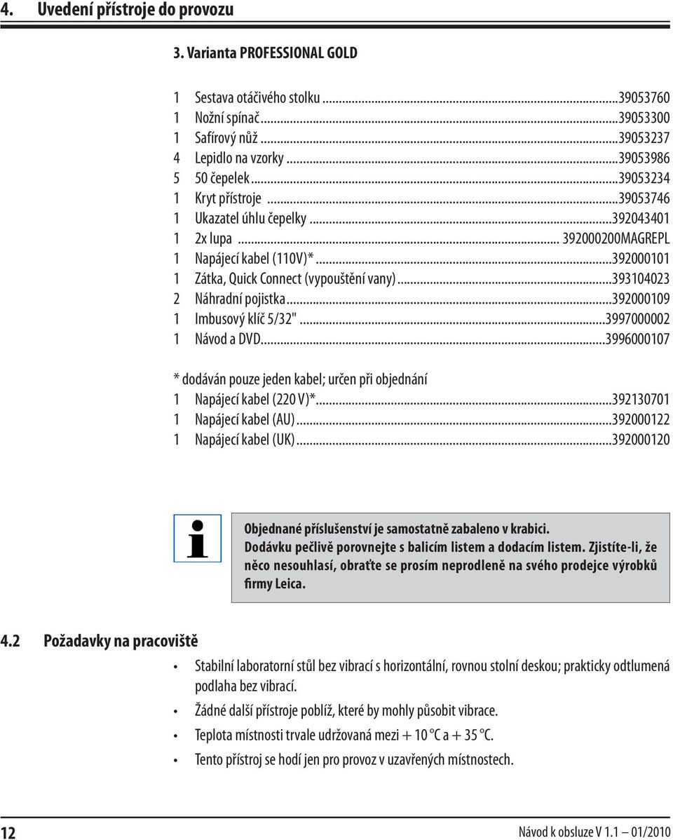 ..393104023 2 Náhradní pojistka...392000109 1 Imbusový klíč 5/32"...3997000002 1 Návod a DVD...3996000107 * dodáván pouze jeden kabel; určen při objednání 1 Napájecí kabel (220 V)*.