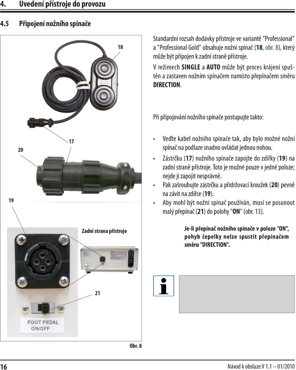 Při připojování nožního spínače postupujte takto: 19 20 17 Veďte kabel nožního spínače tak, aby bylo možné nožní spínač na podlaze snadno ovládat jednou nohou.